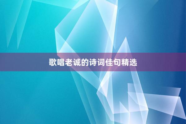 歌唱老诚的诗词佳句精选