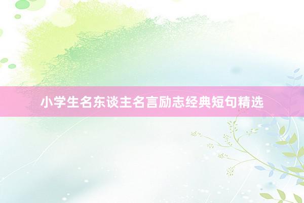 小学生名东谈主名言励志经典短句精选