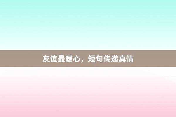 友谊最暖心，短句传递真情